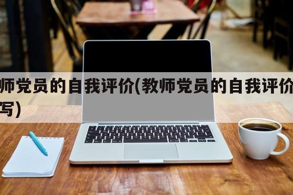 教师党员的自我评价(教师党员的自我评价怎么写)